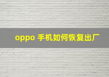 oppo 手机如何恢复出厂